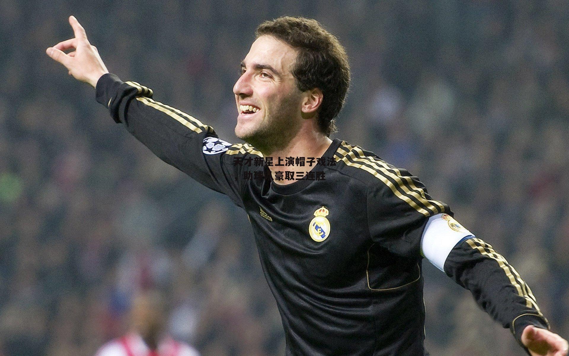 天才新星上演帽子戏法,助球队豪取三连胜