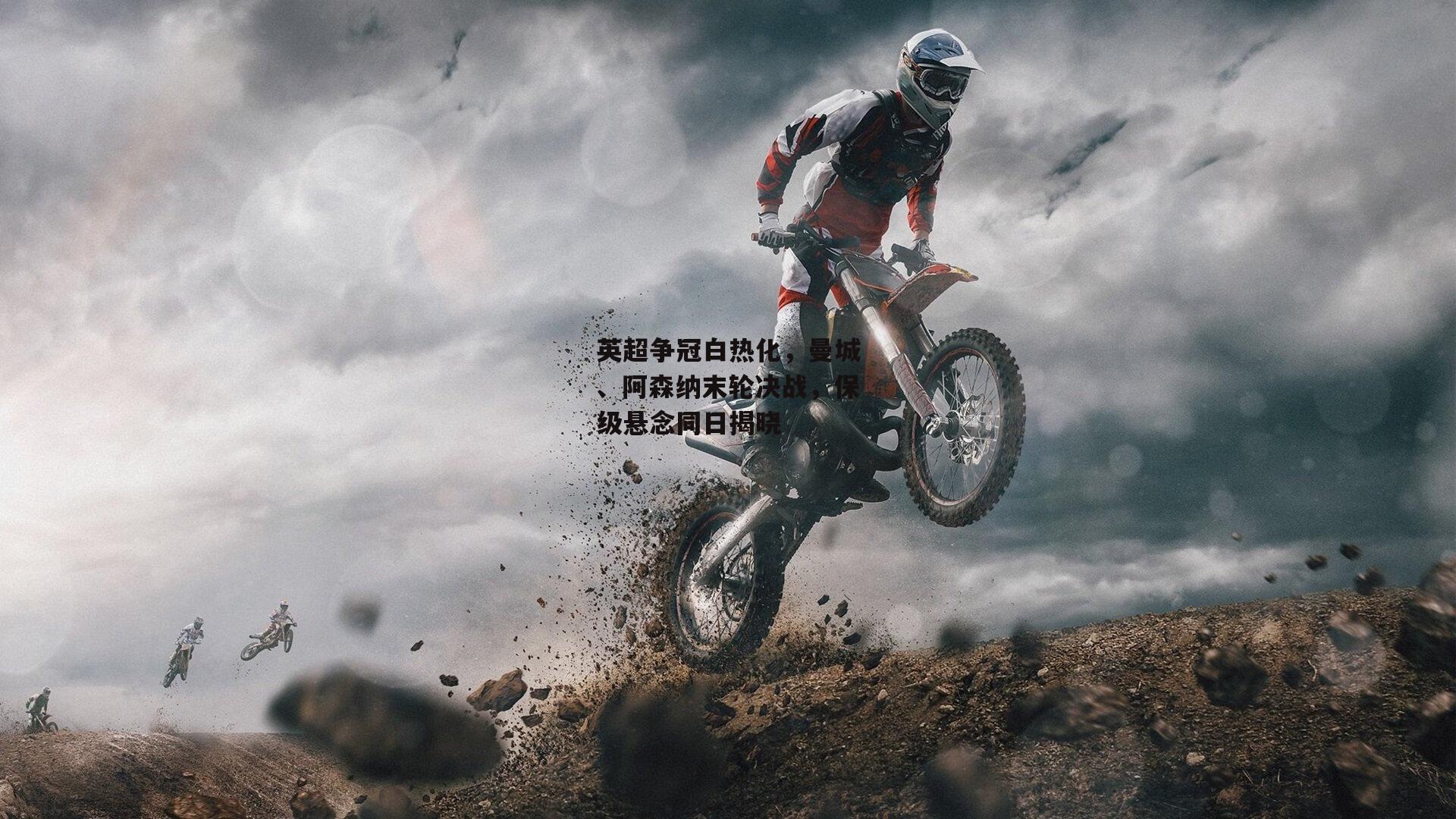 英超争冠白热化,曼城、阿森纳末轮决战,保级悬念同日揭晓