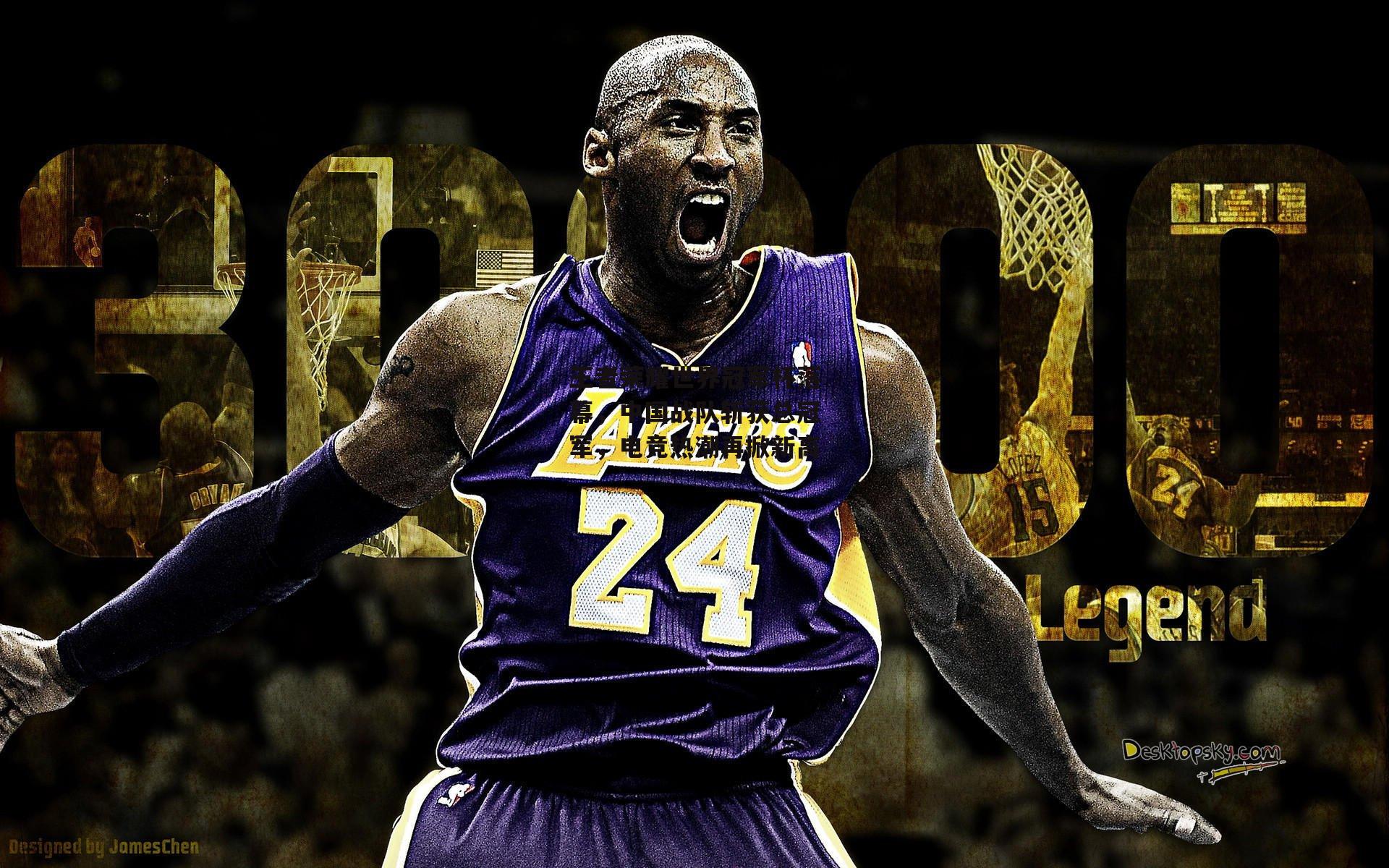 王者荣耀世界冠军杯落幕，中国战队斩获总冠军，电竞热潮再掀新高